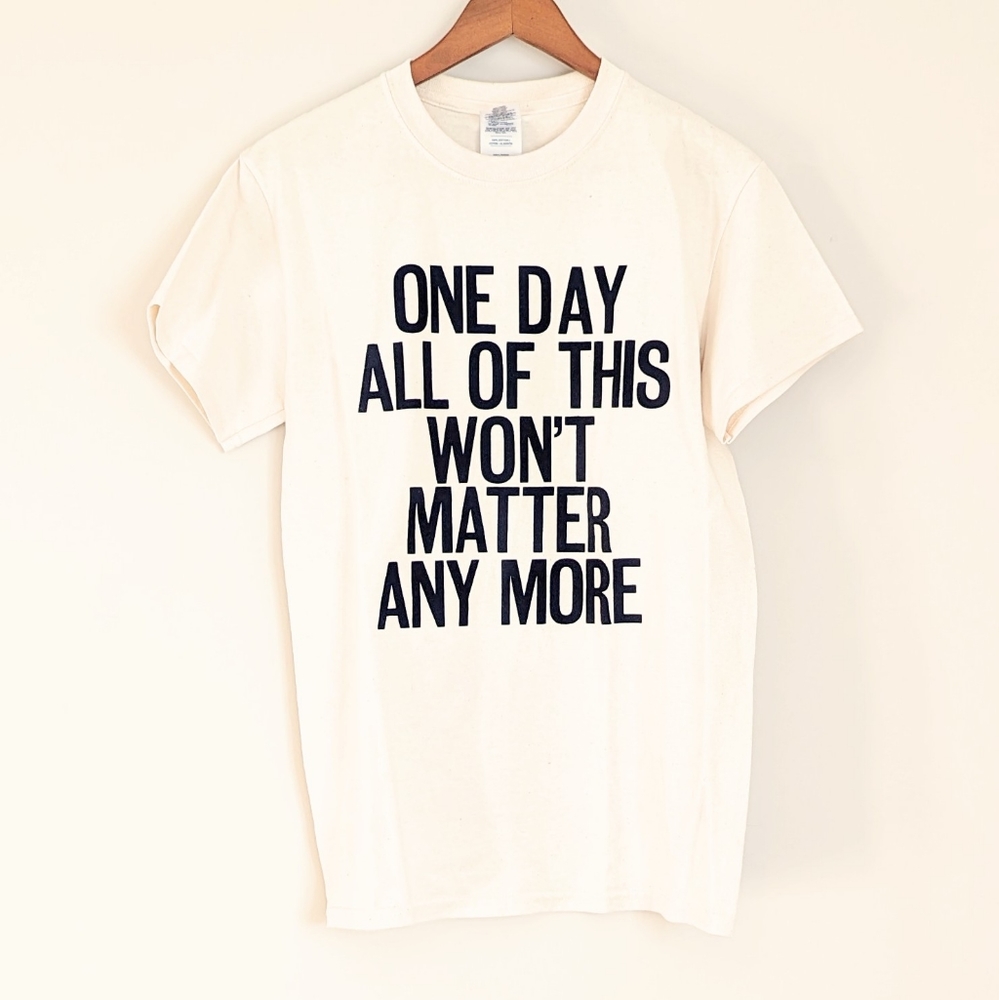 "One Day All of This Won't Matter" Graphic Tee